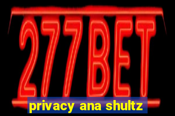 privacy ana shultz